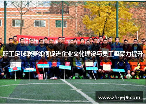 职工足球联赛如何促进企业文化建设与员工凝聚力提升