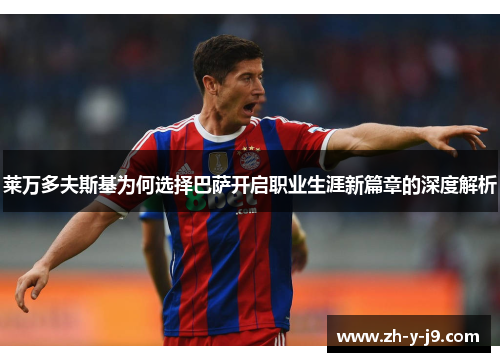 莱万多夫斯基为何选择巴萨开启职业生涯新篇章的深度解析