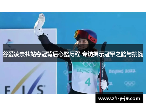 谷爱凌崇礼站夺冠背后心路历程 专访揭示冠军之路与挑战 谷爱凌崇礼站夺冠背后心路历程 专访揭示冠军之路与挑战
