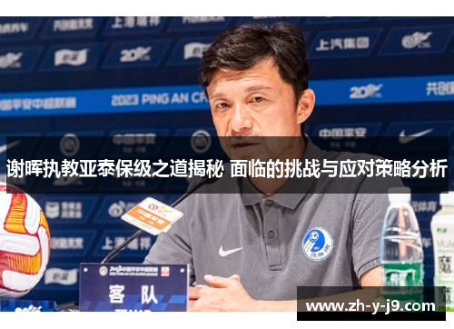 谢晖执教亚泰保级之道揭秘 面临的挑战与应对策略分析