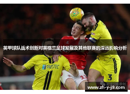 英甲球队战术创新对英格兰足球发展及其他联赛的深远影响分析