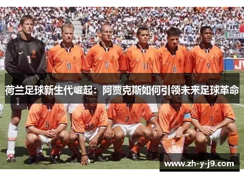 荷兰足球新生代崛起：阿贾克斯如何引领未来足球革命