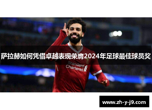 萨拉赫如何凭借卓越表现荣膺2024年足球最佳球员奖