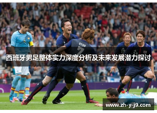 西班牙男足整体实力深度分析及未来发展潜力探讨