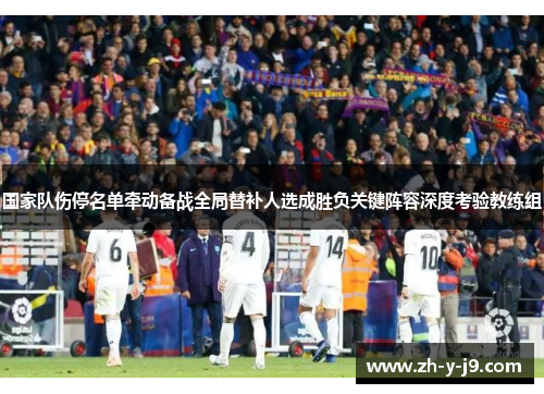 国家队伤停名单牵动备战全局替补人选成胜负关键阵容深度考验教练组