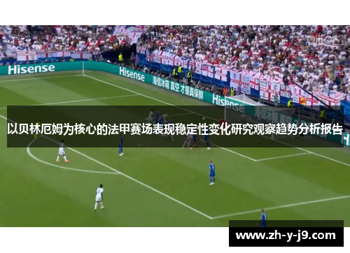 以贝林厄姆为核心的法甲赛场表现稳定性变化研究观察趋势分析报告