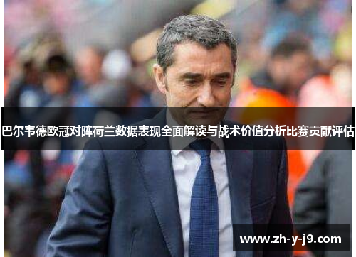 巴尔韦德欧冠对阵荷兰数据表现全面解读与战术价值分析比赛贡献评估 巴尔韦德欧冠对阵荷兰数据表现全面解读与战术价值分析比赛贡献评估