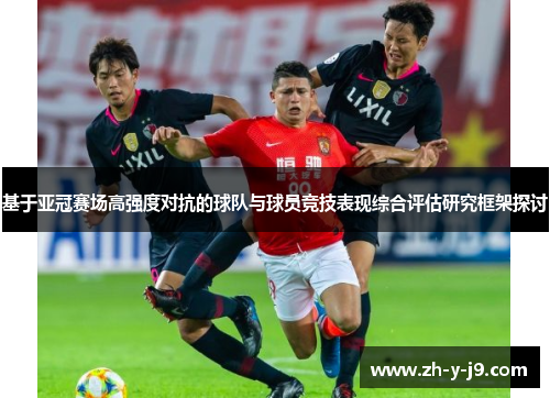 基于亚冠赛场高强度对抗的球队与球员竞技表现综合评估研究框架探讨