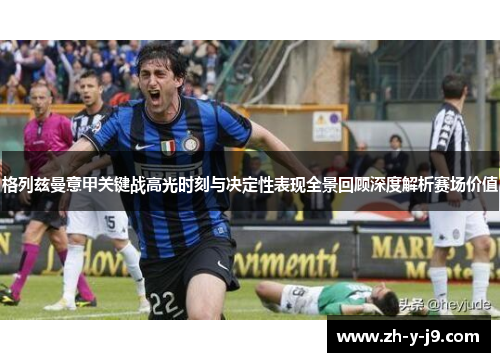格列兹曼意甲关键战高光时刻与决定性表现全景回顾深度解析赛场价值