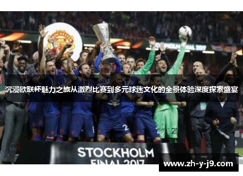 沉浸欧联杯魅力之旅从激烈比赛到多元球迷文化的全景体验深度探索盛宴