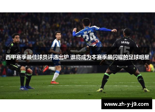 西甲赛季最佳球员评选出炉 谁将成为本赛季最闪耀的足球明星 西甲赛季最佳球员评选出炉 谁将成为本赛季最闪耀的足球明星