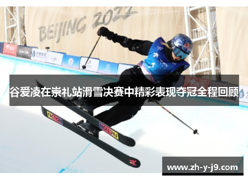 谷爱凌在崇礼站滑雪决赛中精彩表现夺冠全程回顾 谷爱凌在崇礼站滑雪决赛中精彩表现夺冠全程回顾