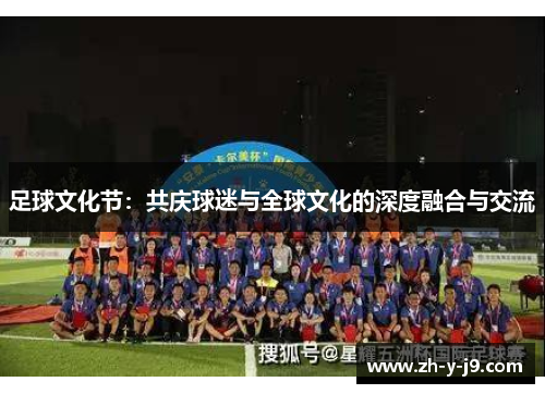 足球文化节:共庆球迷与全球文化的深度融合与交流 足球文化节:共庆球迷与全球文化的深度融合与交流