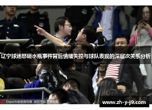 辽宁球迷怒砸水瓶事件背后情绪失控与球队表现的深层次关系分析 辽宁球迷怒砸水瓶事件背后情绪失控与球队表现的深层次关系分析
