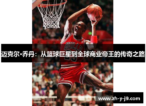 迈克尔·乔丹:从篮球巨星到全球商业帝王的传奇之路 迈克尔·乔丹:从篮球巨星到全球商业帝王的传奇之路