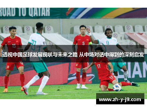 透视中国足球发展现状与未来之路 从中场对话中得到的深刻启发