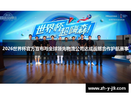 2026世界杯官方宣布与全球领先物流公司达成战略合作护航赛事 2026世界杯官方宣布与全球领先物流公司达成战略合作护航赛事