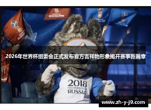 2026年世界杯组委会正式发布官方吉祥物形象揭开赛事新篇章
