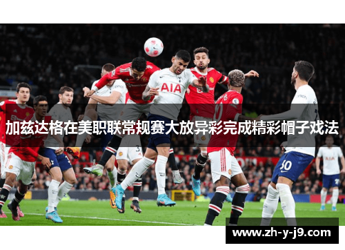 加兹达格在美职联常规赛大放异彩完成精彩帽子戏法