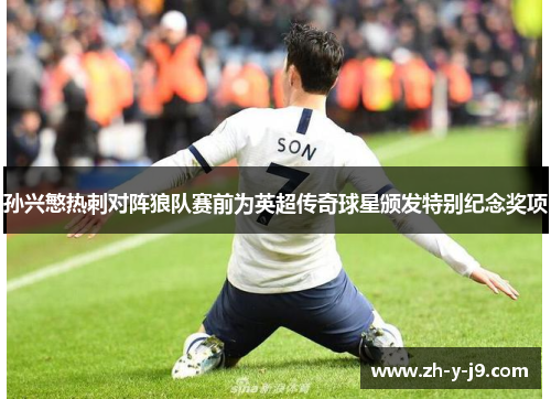 孙兴慜热刺对阵狼队赛前为英超传奇球星颁发特别纪念奖项