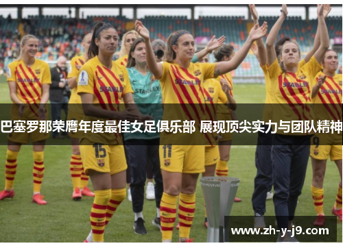 巴塞罗那荣膺年度最佳女足俱乐部 展现顶尖实力与团队精神