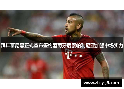 拜仁慕尼黑正式宣布签约葡萄牙后腰帕利尼亚加强中场实力