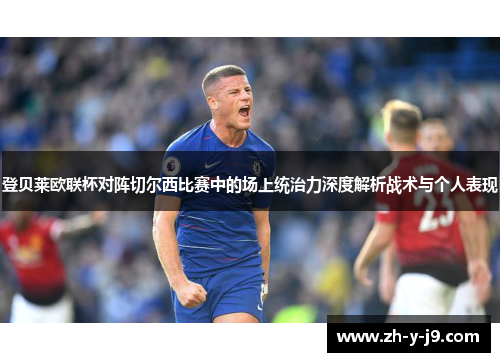 登贝莱欧联杯对阵切尔西比赛中的场上统治力深度解析战术与个人表现 登贝莱欧联杯对阵切尔西比赛中的场上统治力深度解析战术与个人表现