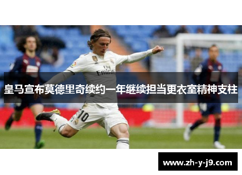 皇马宣布莫德里奇续约一年继续担当更衣室精神支柱