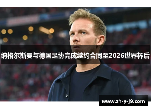 纳格尔斯曼与德国足协完成续约合同至2026世界杯后