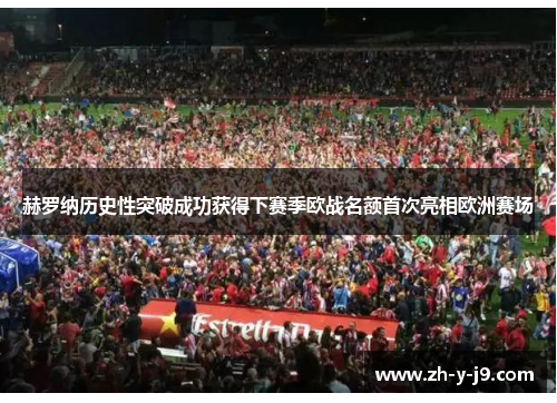 赫罗纳历史性突破成功获得下赛季欧战名额首次亮相欧洲赛场