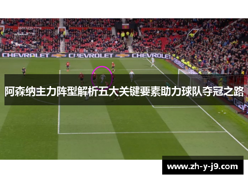 阿森纳主力阵型解析五大关键要素助力球队夺冠之路