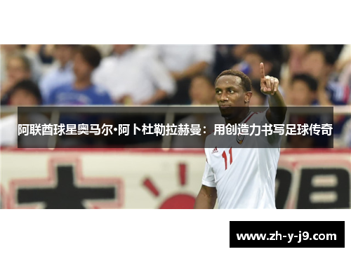 阿联酋球星奥马尔·阿卜杜勒拉赫曼：用创造力书写足球传奇