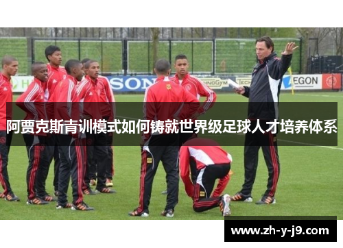 阿贾克斯青训模式如何铸就世界级足球人才培养体系