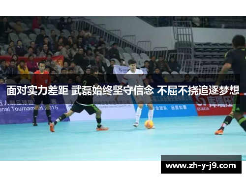 面对实力差距 武磊始终坚守信念 不屈不挠追逐梦想