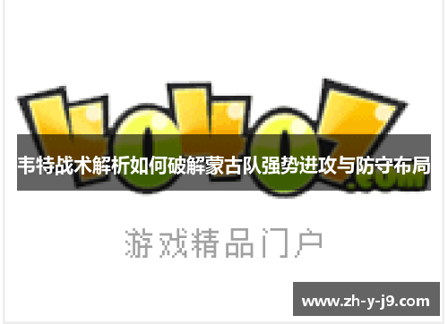 韦特战术解析如何破解蒙古队强势进攻与防守布局