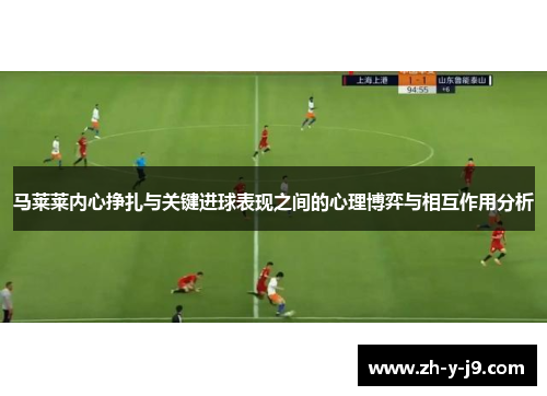 马莱莱内心挣扎与关键进球表现之间的心理博弈与相互作用分析