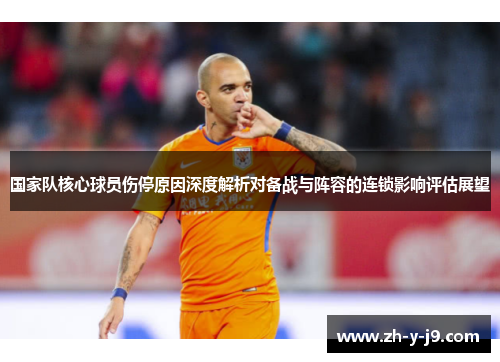 国家队核心球员伤停原因深度解析对备战与阵容的连锁影响评估展望