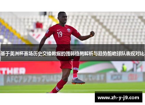 基于美洲杯赛场历史交锋数据的强弱格局解析与趋势前瞻球队表现对比