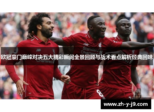 欧冠豪门巅峰对决五大精彩瞬间全景回顾与战术看点解析经典回味
