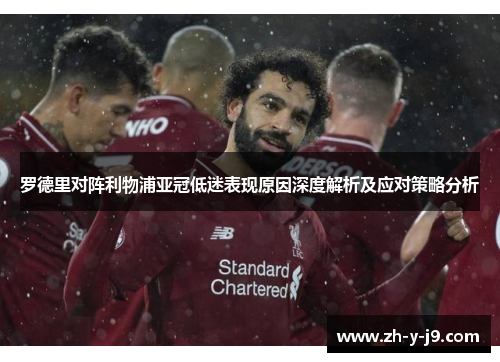 罗德里对阵利物浦亚冠低迷表现原因深度解析及应对策略分析