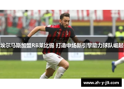 埃尔马斯加盟RB莱比锡 打造中场新引擎助力球队崛起