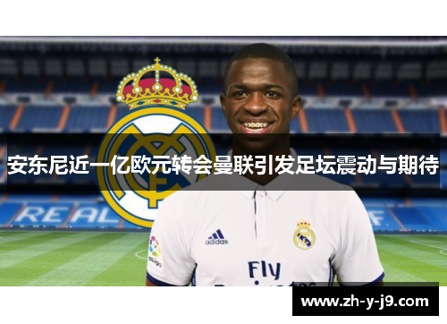 安东尼近一亿欧元转会曼联引发足坛震动与期待 安东尼近一亿欧元转会曼联引发足坛震动与期待
