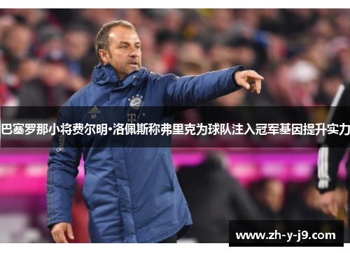 巴塞罗那小将费尔明·洛佩斯称弗里克为球队注入冠军基因提升实力