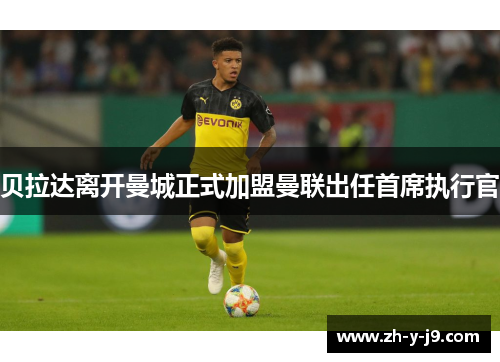 贝拉达离开曼城正式加盟曼联出任首席执行官 贝拉达离开曼城正式加盟曼联出任首席执行官