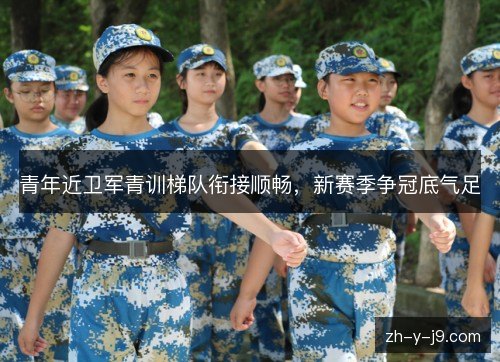 青年近卫军青训梯队衔接顺畅,新赛季争冠底气足 青年近卫军青训梯队衔接顺畅,新赛季争冠底气足
