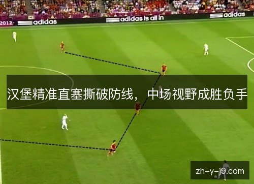 汉堡精准直塞撕破防线,中场视野成胜负手 汉堡精准直塞撕破防线,中场视野成胜负手