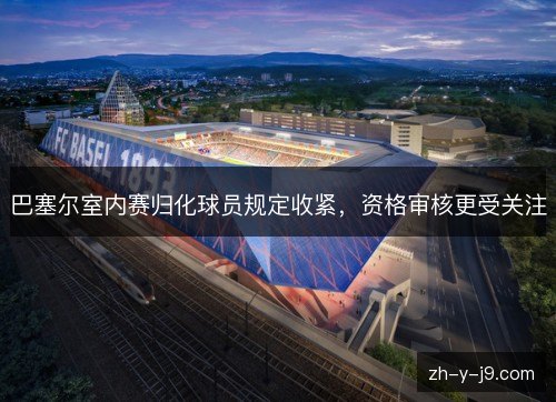 巴塞尔室内赛归化球员规定收紧,资格审核更受关注 巴塞尔室内赛归化球员规定收紧,资格审核更受关注