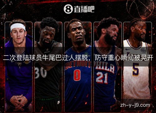 二次登陆球员牛尾巴过人摆脱,防守重心瞬间被晃开